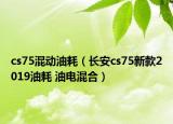 cs75混動油耗（長安cs75新款2019油耗 油電混合）