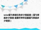 wow愛與家庭任務(wù)多少級能接（愛與家庭多少級接 魔獸世界懷舊服愛與家庭多少級接）