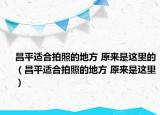 昌平適合拍照的地方 原來是這里的（昌平適合拍照的地方 原來是這里）