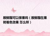 胺鮮酯可以保果嗎（胺鮮酯在果樹著色效果 怎么樣）