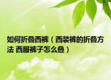 如何折疊西褲（西裝褲的折疊方法 西服褲子怎么疊）