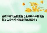 金蝶本期發(fā)生額空白（金蝶軟件本期發(fā)生額怎么沒有 你知道是什么原因嗎）