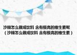 沙棘怎么做成飲料 含有極高的維生素呢（沙棘怎么做成飲料 含有極高的維生素）