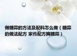 做糖蒜的方法及配料怎么做（糖蒜的做法配方 家傳配方腌糖蒜）