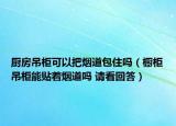 廚房吊柜可以把煙道包住嗎（櫥柜吊柜能貼著煙道嗎 請看回答）