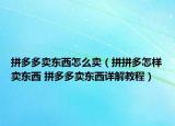 拼多多賣東西怎么賣（拼拼多怎樣賣東西 拼多多賣東西詳解教程）