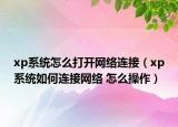 xp系統(tǒng)怎么打開網絡連接（xp系統(tǒng)如何連接網絡 怎么操作）