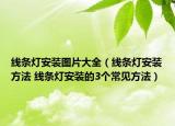 線條燈安裝圖片大全（線條燈安裝方法 線條燈安裝的3個常見方法）