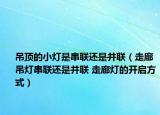 吊頂?shù)男羰谴?lián)還是并聯(lián)（走廊吊燈串聯(lián)還是并聯(lián) 走廊燈的開啟方式）