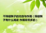 干辣椒秧子的功效與作用（辣椒秧子有什么用途 作用非常多的）