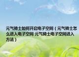 元氣騎士如何開啟電子空間（元氣騎士怎么進(jìn)入電子空間 元氣騎士電子空間進(jìn)入方法）