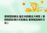 香辣蟹的做法 最正宗的做法大閘蟹（香辣蟹的處理方式和做法 香辣蟹的制作方法）