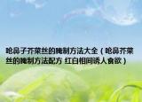 嗆鼻子芥菜絲的腌制方法大全（嗆鼻芥菜絲的腌制方法配方 紅白相間誘人食欲）