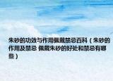朱砂的功效與作用佩戴禁忌百科（朱砂的作用及禁忌 佩戴朱砂的好處和禁忌有哪些）
