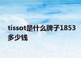 tissot是什么牌子1853多少錢