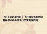 飛行夾克百度百科（飛行服夾克的搭配 看完你還不會(huì)搭飛行員夾克你找我）