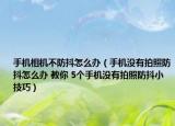手機(jī)相機(jī)不防抖怎么辦（手機(jī)沒(méi)有拍照防抖怎么辦 教你 5個(gè)手機(jī)沒(méi)有拍照防抖小技巧）