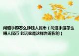 問(wèn)道手游怎么掙錢人民幣（問(wèn)道手游怎么賺人民幣 老玩家是這樣告訴你的）