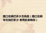 路口左轉(zhuǎn)打多少方向盤（路口左轉(zhuǎn)彎方向打多少 老司機(jī)來(lái)教你）