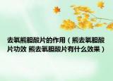去氧熊膽酸片的作用（熊去氧膽酸片功效 熊去氧膽酸片有什么效果）