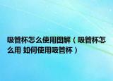 吸管杯怎么使用圖解（吸管杯怎么用 如何使用吸管杯）