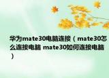 華為mate30電腦連接（mate30怎么連接電腦 mate30如何連接電腦）