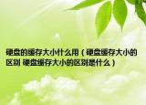 硬盤的緩存大小什么用（硬盤緩存大小的區(qū)別 硬盤緩存大小的區(qū)別是什么）