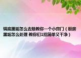 鍋底黑垢怎么去除教你一個小竅門（廚房黑垢怎么處理 教你們1招簡單又干凈）