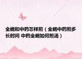 全蝎和中藥怎樣煎（全蝎中藥煎多長(zhǎng)時(shí)間 中藥全蝎如何煎湯）