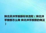 陜北蒸洋芋擦擦標(biāo)準(zhǔn)流程（陜北洋芋擦擦怎么做 陜北洋芋擦擦的做法）