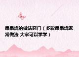 串串燒的做法竅門（多彩串串燒家常做法 大家可以學學）