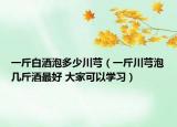 一斤白酒泡多少川芎（一斤川芎泡幾斤酒最好 大家可以學(xué)習(xí)）