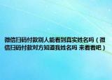 微信掃碼付款別人能看到真實(shí)姓名嗎（微信掃碼付款對(duì)方知道我姓名嗎 來(lái)看看吧）