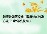 酸度計如何校準(zhǔn)（酸度計的校準(zhǔn)方法 PH計怎么校準(zhǔn)）