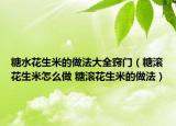 糖水花生米的做法大全竅門（糖滾花生米怎么做 糖滾花生米的做法）