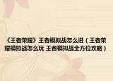 《王者榮耀》王者模擬戰(zhàn)怎么進（王者榮耀模擬戰(zhàn)怎么玩 王者模擬戰(zhàn)全方位攻略）