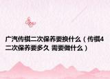 廣汽傳祺二次保養(yǎng)要換什么（傳祺4二次保養(yǎng)要多久 需要做什么）