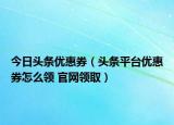 今日頭條優(yōu)惠券（頭條平臺(tái)優(yōu)惠券怎么領(lǐng) 官網(wǎng)領(lǐng)?。? /></span></a>
                        <h2><a href=