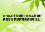 自行車輪子快拆桿（自行車快拆桿安裝方法 安裝拆卸需要注意什么）