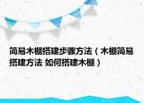 簡易木棚搭建步驟方法（木棚簡易搭建方法 如何搭建木棚）