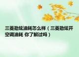 三菱勁炫油耗怎么樣（三菱勁炫開(kāi)空調(diào)油耗 你了解過(guò)嗎）