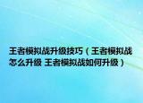 王者模擬戰(zhàn)升級技巧（王者模擬戰(zhàn)怎么升級 王者模擬戰(zhàn)如何升級）