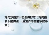 雞肉炒白蘿卜怎么做好吃（雞肉白蘿卜的做法 一道營養(yǎng)豐富的家庭小炒）