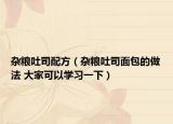雜糧吐司配方（雜糧吐司面包的做法 大家可以學(xué)習(xí)一下）