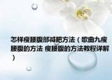 怎樣瘦腰腹部減肥方法（歌曲九瘦腰腹的方法 瘦腰腹的方法教程詳解）