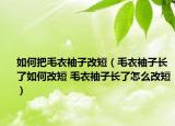 如何把毛衣袖子改短（毛衣袖子長(zhǎng)了如何改短 毛衣袖子長(zhǎng)了怎么改短）