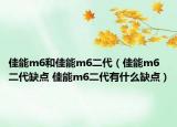 佳能m6和佳能m6二代（佳能m6二代缺點(diǎn) 佳能m6二代有什么缺點(diǎn)）