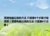 清理電腦垃圾的方法 只需要6個步驟才能清理（清理電腦垃圾的方法 只需要6個步驟）