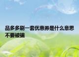 品多多刷一套優(yōu)惠券是什么意思不要被騙