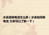 水表更換電池怎么換（水表如何換電池 大家可以了解一下）